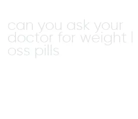 can you ask your doctor for weight loss pills