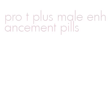 pro t plus male enhancement pills