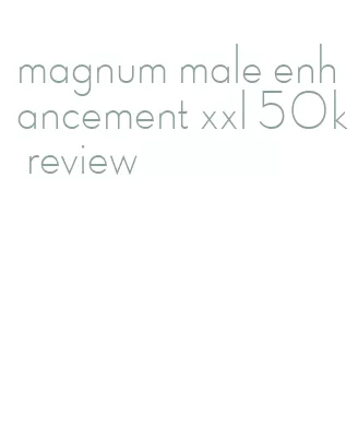 magnum male enhancement xxl 50k review