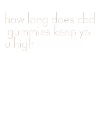 how long does cbd gummies keep you high