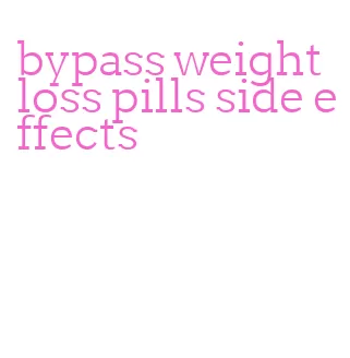 bypass weight loss pills side effects