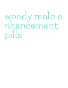 woody male enhancement pills