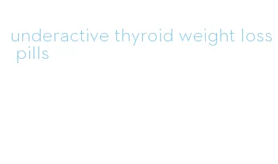 underactive thyroid weight loss pills