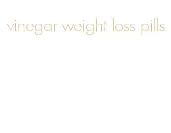 vinegar weight loss pills