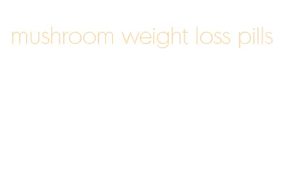 mushroom weight loss pills