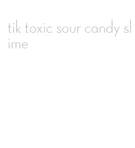 tik toxic sour candy slime