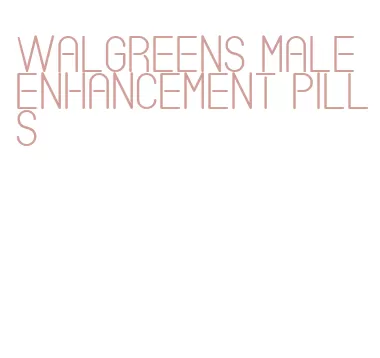walgreens male enhancement pills