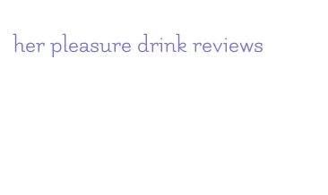 her pleasure drink reviews