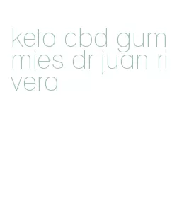 keto cbd gummies dr juan rivera