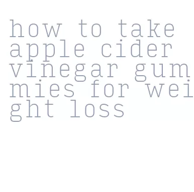 how to take apple cider vinegar gummies for weight loss