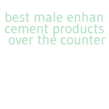 best male enhancement products over the counter