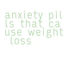 anxiety pills that cause weight loss