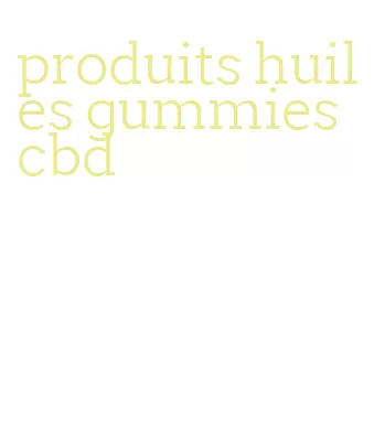produits huiles gummies cbd