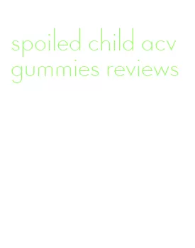 spoiled child acv gummies reviews