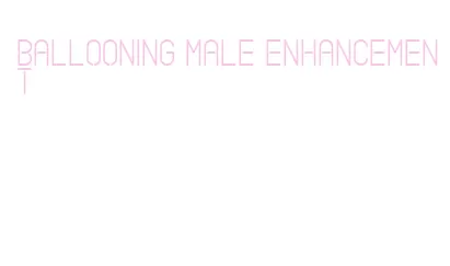 ballooning male enhancement