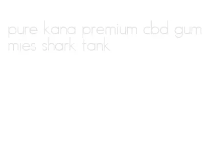 pure kana premium cbd gummies shark tank