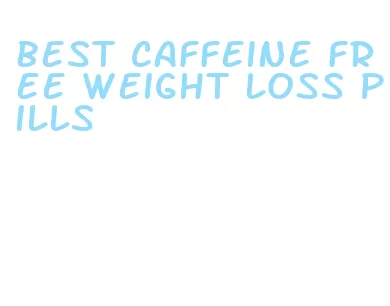 best caffeine free weight loss pills
