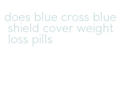 does blue cross blue shield cover weight loss pills