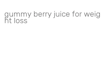 gummy berry juice for weight loss