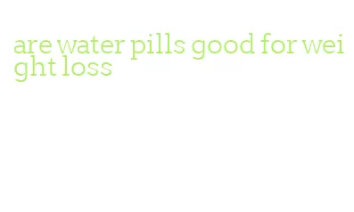 are water pills good for weight loss