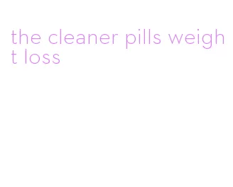 the cleaner pills weight loss