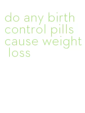 do any birth control pills cause weight loss