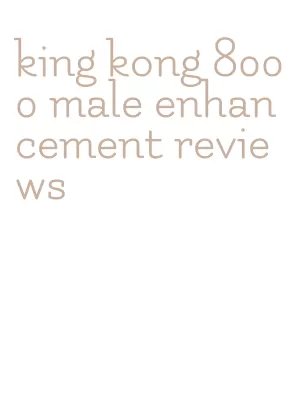 king kong 8000 male enhancement reviews