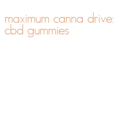maximum canna drive: cbd gummies