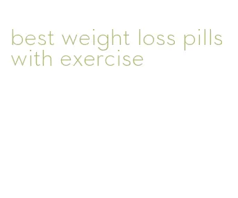 best weight loss pills with exercise