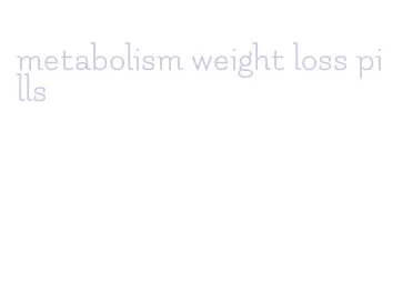 metabolism weight loss pills