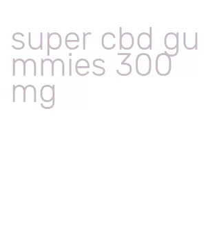 super cbd gummies 300 mg