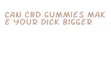 can cbd gummies make your dick bigger