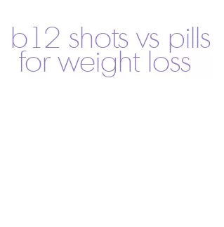 b12 shots vs pills for weight loss