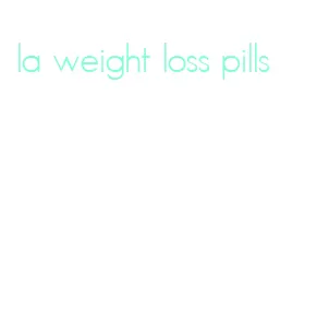 la weight loss pills