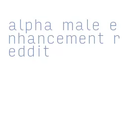 alpha male enhancement reddit