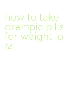 how to take ozempic pills for weight loss