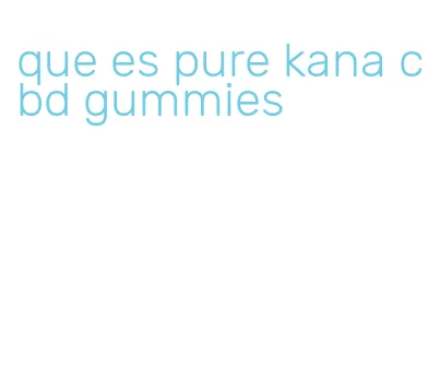 que es pure kana cbd gummies