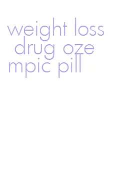 weight loss drug ozempic pill