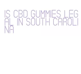 is cbd gummies legal in south carolina