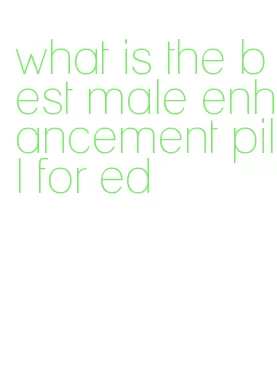 what is the best male enhancement pill for ed