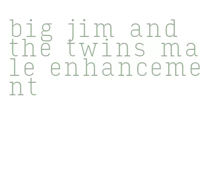 big jim and the twins male enhancement