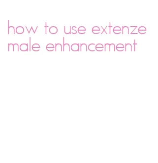 how to use extenze male enhancement