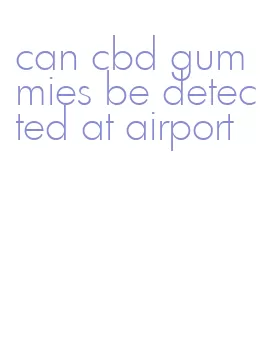 can cbd gummies be detected at airport