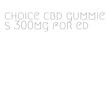 choice cbd gummies 300mg for ed