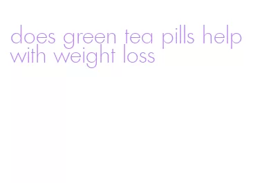 does green tea pills help with weight loss