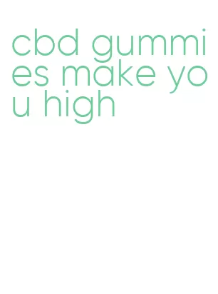 cbd gummies make you high