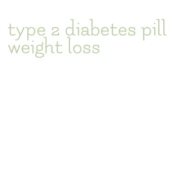 type 2 diabetes pill weight loss