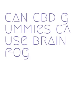 can cbd gummies cause brain fog