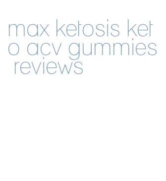 max ketosis keto acv gummies reviews
