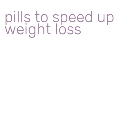 pills to speed up weight loss